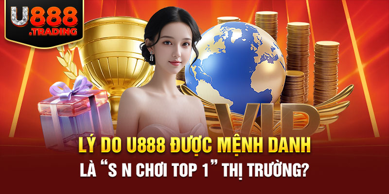 Lý do U888 được mệnh danh là “S N CHƠI TOP 1” thị trường?