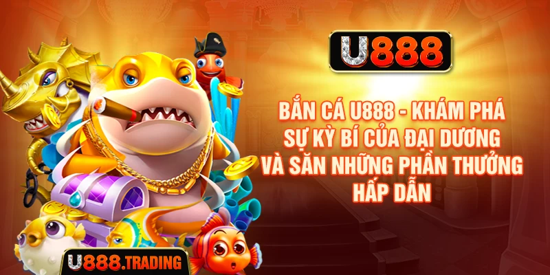 Bắn Cá U888 - Khám Phá Sự Kỳ Bí Của Đại Dương Và Săn Những Phần Thưởng Hấp Dẫn