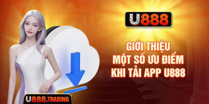 Giới thiệu một số ưu điểm khi tải app U888