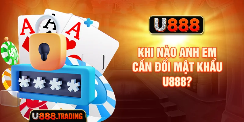 Khi nào anh em cần đổi mật khẩu U888?