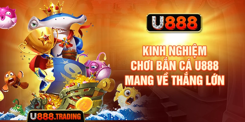 Kinh nghiệm chơi bắn cá U888 mang về thắng lớn