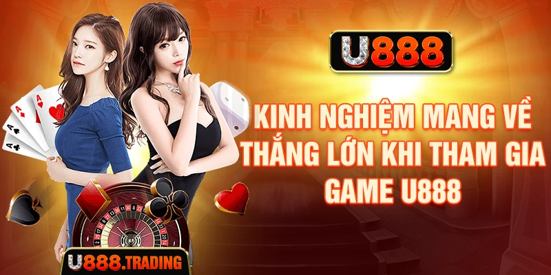 Kinh nghiệm mang về thắng lớn khi tham gia game U888