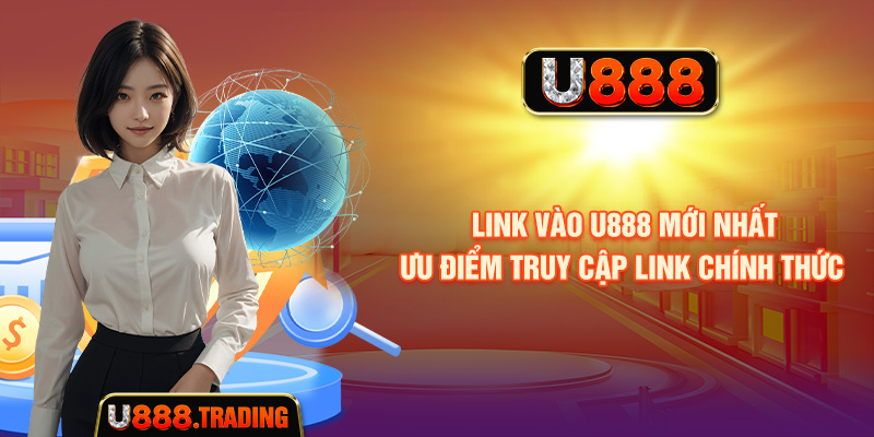 Link Vào U888 Mới Nhất - Ưu Điểm Truy Cập Link Chính Thức