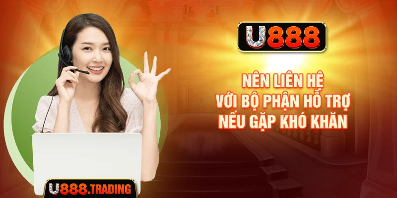 Nên liên hệ với bộ phận hỗ trợ nếu gặp khó khăn