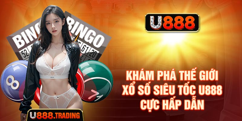 Khám phá thế giới xổ số siêu tốc U888 cực hấp dẫn