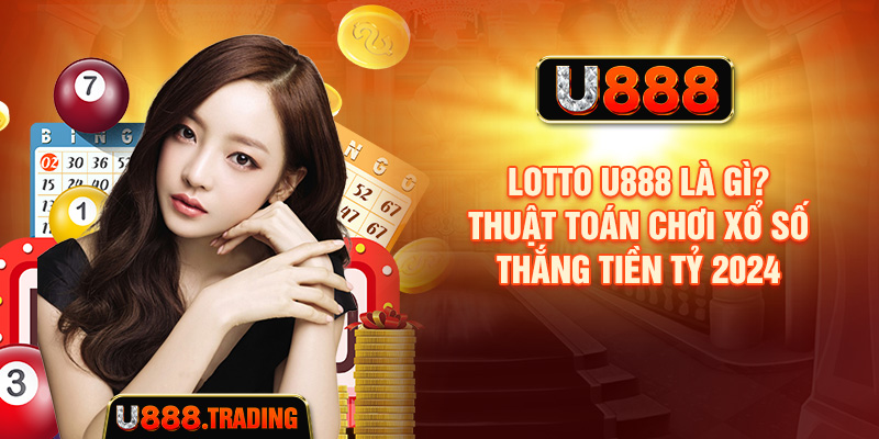 Lotto U888 Là Gì? Thuật Toán Chơi Xổ Số Thắng Tiền Tỷ 2024