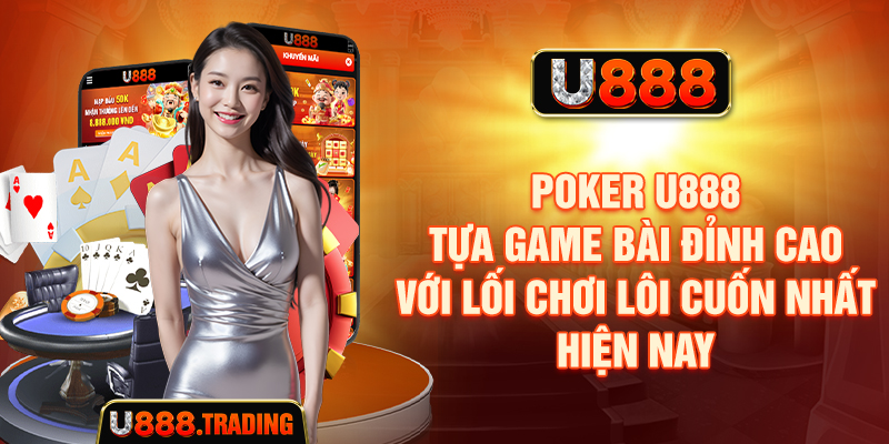 Poker U888 - Tựa Game Bài Đỉnh Cao Với Lối Chơi Lôi Cuốn Nhất Hiện Nay