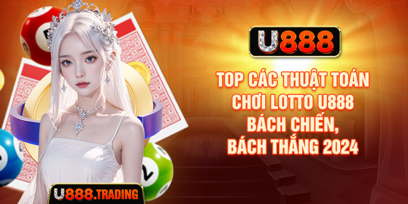 Top các thuật toán chơi Lotto U888 bách chiến, bách thắng 2024