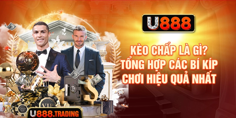 Kèo Chấp Là Gì? Tổng Hợp Các Bí Kíp Chơi Hiệu Quả Nhất